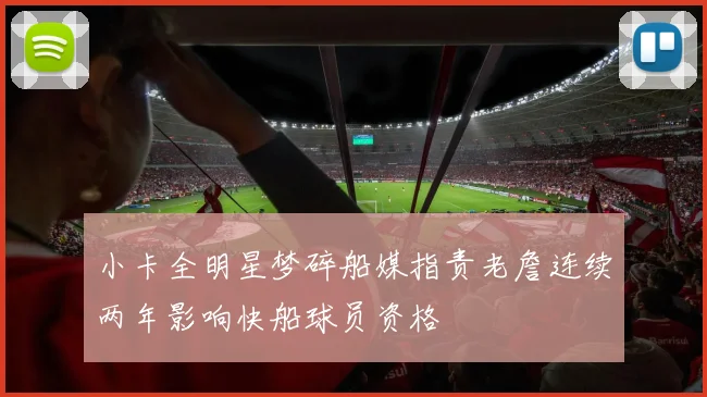 小卡全明星梦碎船媒指责老詹连续两年影响快船球员资格