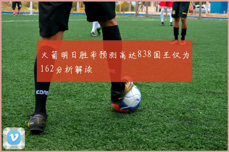 火箭明日胜率预测高达838国王仅为162分析解读