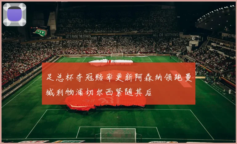 足总杯夺冠赔率更新阿森纳领跑曼城利物浦切尔西紧随其后