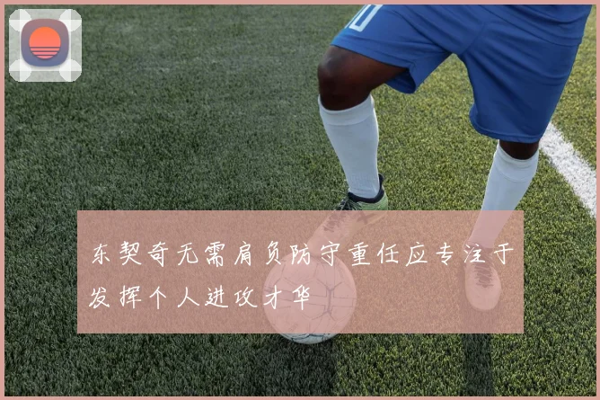东契奇无需肩负防守重任应专注于发挥个人进攻才华