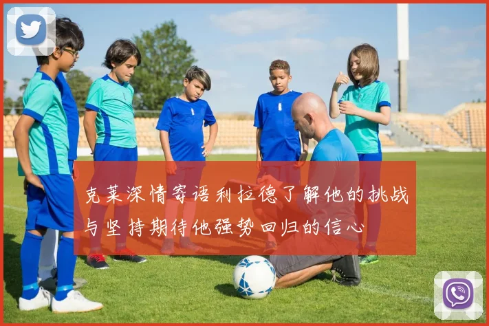 克莱深情寄语利拉德了解他的挑战与坚持期待他强势回归的信心