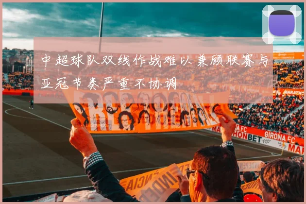 中超球队双线作战难以兼顾联赛与亚冠节奏严重不协调