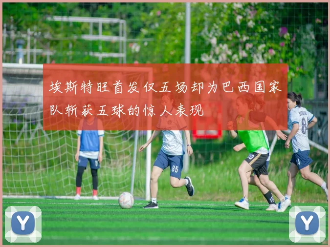 埃斯特旺首发仅五场却为巴西国家队斩获五球的惊人表现