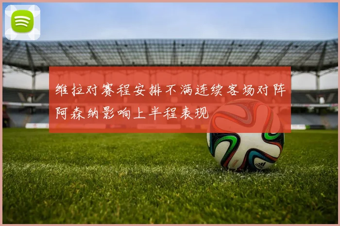 维拉对赛程安排不满连续客场对阵阿森纳影响上半程表现