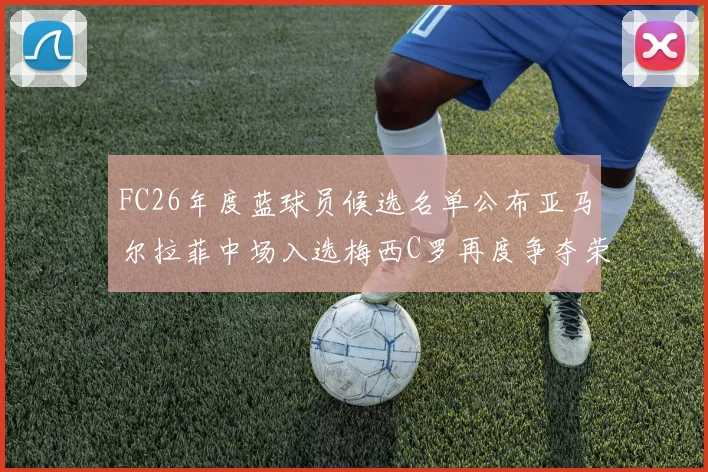 FC26年度蓝球员候选名单公布亚马尔拉菲中场入选梅西C罗再度争夺荣誉