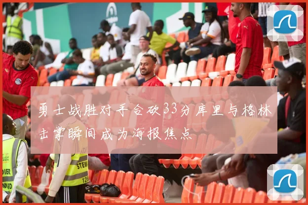 勇士战胜对手合砍33分库里与格林击掌瞬间成为海报焦点