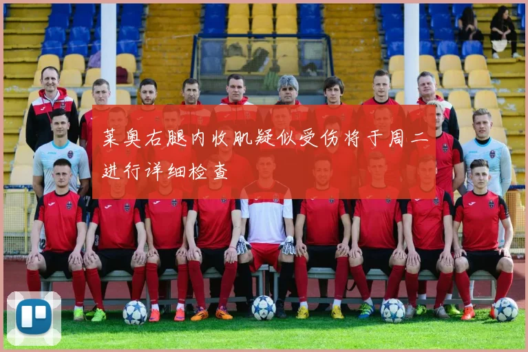 莱奥右腿内收肌疑似受伤将于周二进行详细检查