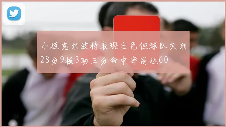 小迈克尔波特表现出色但球队失利28分9板3助三分命中率高达60