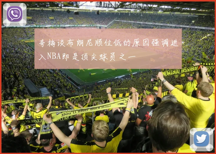 夸梅谈布朗尼顺位低的原因强调进入NBA即是顶尖球员之一