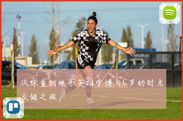 从球童到绝平英雄索博与C罗的时光交错之旅