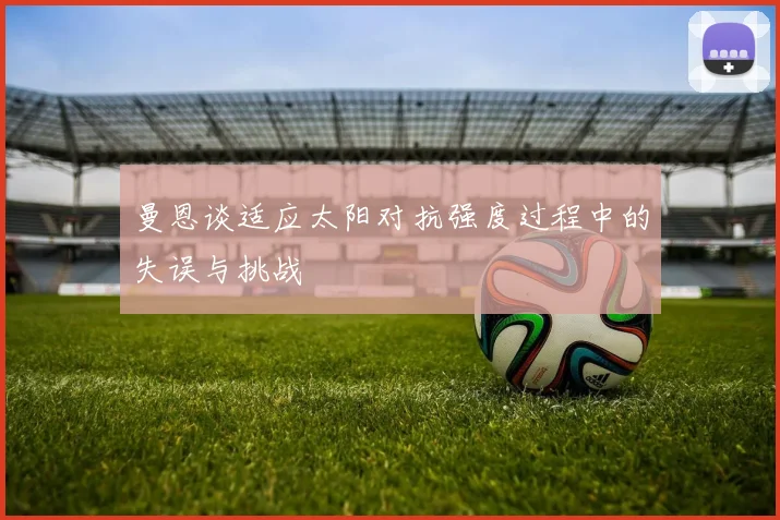 曼恩谈适应太阳对抗强度过程中的失误与挑战
