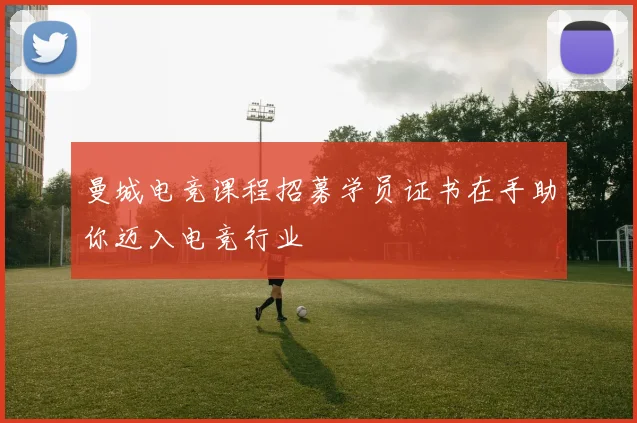曼城电竞课程招募学员证书在手助你迈入电竞行业