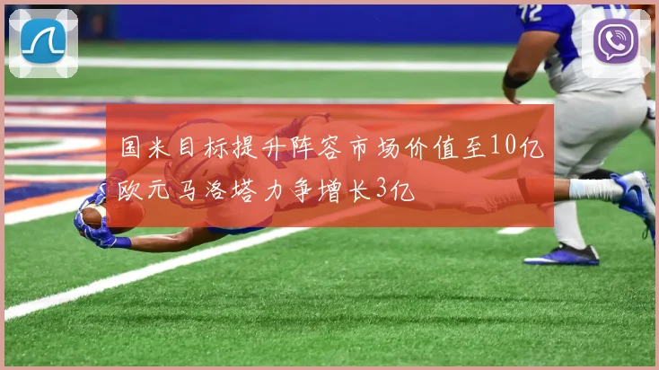 国米目标提升阵容市场价值至10亿欧元马洛塔力争增长3亿